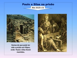 Paulo e Silas na prisão
Atos 16:23 a 31
Ruínas do que pode ter
sido a prisão em Filipos,
onde Paulo e Silas foram
mantidos.
 