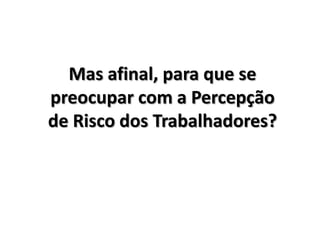 Mas afinal, para que se preocupar com a Percepção de Risco dos Trabalhadores?