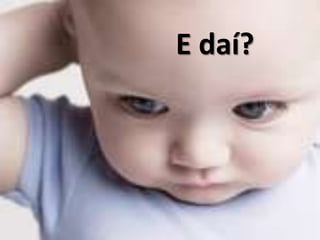 E daí?