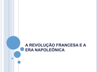 A REVOLUÇÃO FRANCESA E A
ERA NAPOLEÔNICA
 