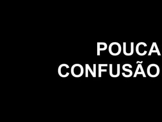 POUCA
CONFUSÃO
 