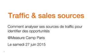 1 Orange restricted
Traffic & sales sources
Comment analyser ses sources de traffic pour
identifier des opportunités
@Measure Camp Paris
Le samedi 27 juin 2015
 