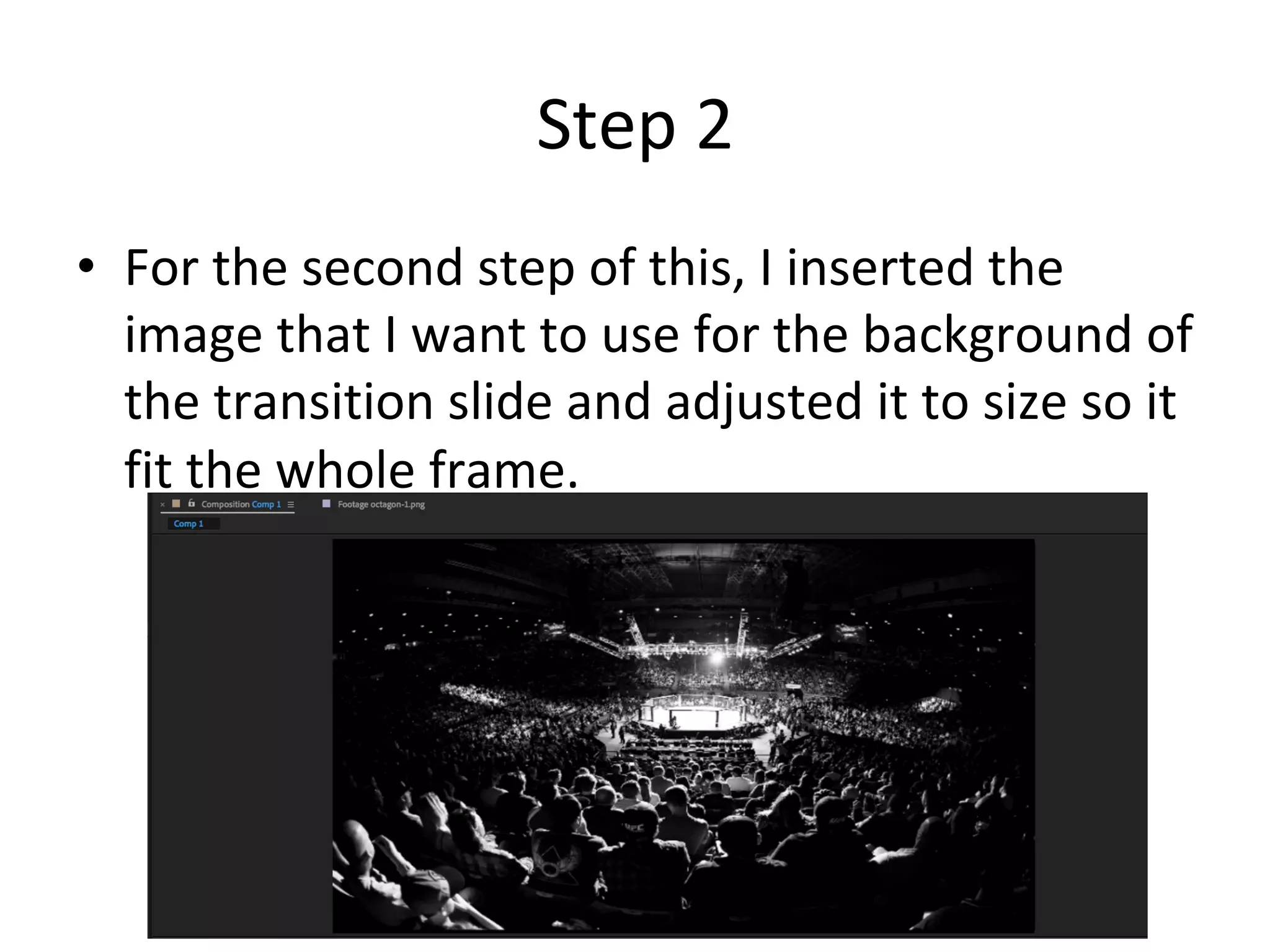 Step	2	
•  For	the	second	step	of	this,	I	inserted	the	
image	that	I	want	to	use	for	the	background	of	
the	transition	slide	and	adjusted	it	to	size	so	it	
fit	the	whole	frame.	
 