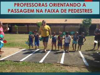 PROFESSORAS ORIENTANDO A
PASSAGEM NA FAIXA DE PEDESTRES
 