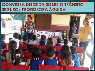 CONVERSA DIRIGIDA SOBRE O TRÂNSITO
SEGURO/ PROFESSORA ÁGUIDA
 