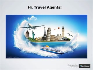 Hi. Travel Agents!

Imaged by : magicpay.net

Design your travel
wishbeen.com

 