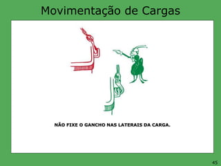 Movimentação de Cargas
NÃO FIXE O GANCHO NAS LATERAIS DA CARGA.
45
 