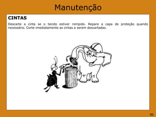 Manutenção
CINTAS
Descarte a cinta se o tecido estiver rompido. Repare a capa de proteção quando
necessário. Corte imediatamente as cintas a serem descartadas.
90
 
