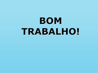BOM
TRABALHO!
 
