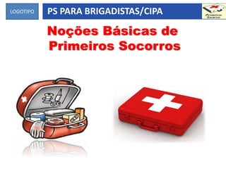 LOGOTIPO PS PARA BRIGADISTAS/CIPA
Noções Básicas de
Primeiros Socorros
 