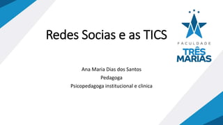 Redes Socias e as TICS
Ana Maria Dias dos Santos
Pedagoga
Psicopedagoga institucional e clinica
 