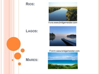 RIOS:
Fonte:www.bridgemeister.com
LAGOS:
FONTE:www.bridgemeister.com
MARES:
 