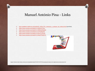 Manuel António Pina - Links
O http://cataflash.catalivros.org/m005/AV_0039_FOL_transicao_o_passaro_da_cabeca.html (Ler livro)
O https://www.youtube.com/watch?v=CByhxtYYZcc
O https://www.youtube.com/watch?v=40WjmHXduEQ
O https://www.youtube.com/watch?v=LZ7exiRqzFE
O https://www.youtube.com/watch?v=ScnrL7JXYaQ
O https://www.youtube.com/watch?v=bkw5YFQzS1Q
Imagem retirada de http://noticias.universia.com.br/atualidade/noticia/2013/02/27/1007737/mec-planeja-dar-acesso-a-livro-digital-alunos-da-rede-publica.html
 