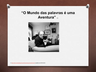 “O Mundo das palavras é uma
Aventura” (*)
In http://www.correiodoporto.pt/cultura/manuel-antonio-pina acedido em 2015-04-20
 