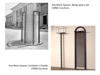 Ana Maria tavares: Container e Escada.
(1990) Escultura.
Ana Maria Tavares. Abrigo para o Sol
(1986). Escultura.
 
