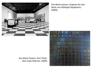 Ana Maria Tavares. Sem Título.
Série Caça Palavras. (2005)
Ana Maria tavares. Enigmas de uma
Noite com Midnight Daydreams.
(2004).
 