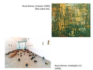 Nuno Ramos. O duelo. (1995)
Óleo sobre tela.
Nuno Ramos. Instalação 111
(1992).
 