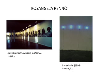 ROSANGELA RENNÓ
Duas lições de realismo fantástico.
(1991).
Candelária. (1993).
Instalação.
 