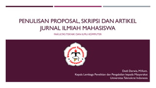 PENULISAN PROPOSAL, SKRIPSI DAN ARTIKEL
JURNAL ILMIAH MAHASISWA
FAKULTAS TEKNIK DAN ILMU KOMPUTER
Dedi Darwis, M.Kom.
Kepala Lembaga Penelitian dan Pengabdian kepada Masyarakat
UniversitasTeknokrat Indonesia
 