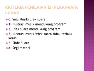  c. Segi Musik/Efek suara
 1) Ilustrasi musik mendukung program
 2) Efek suara mendukung program
 3) Ilustrasi musik/efek suara tidak terlalu
keras
 2. ݺߣ Suara
 a. Segi materi
 