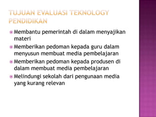  Membantu pemerintah di dalam menyajikan
materi
 Memberikan pedoman kepada guru dalam
menyusun membuat media pembelajaran
 Memberikan pedoman kepada produsen di
dalam membuat media pembelajaran
 Melindungi sekolah dari pengunaan media
yang kurang relevan
 