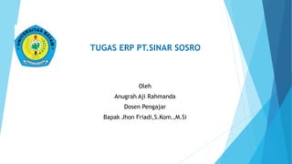 TUGAS ERP PT.SINAR SOSRO
Oleh
Anugrah Aji Rahmanda
Dosen Pengajar
Bapak Jhon Friadi,S.Kom.,M.Si
 