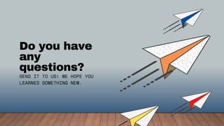 Do you have
any
questions?
SEND IT TO US! WE HOPE YOU
LEARNED SOMETHING NEW.
 