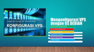 Mengonfigurasi VPS
dengan OS DEBIAN
ISHSHA TESISIA LUMBANTORUAN
KIKI SULASTRI SIMANULLANG
BENYAMIN SIMAMORA
ROSMARIANA AMBARITA
KRISDEY SIMANULLANG
FREDDY TAMBA
 