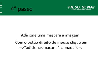 4° passo 
Adicione uma mascara a imagem. 
Com o botão direito do mouse clique em 
-->“adicionas macara á camada”<--. 
 