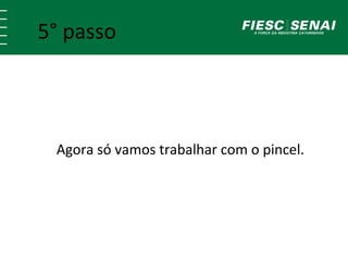 5° passo 
Agora só vamos trabalhar com o pincel. 
 