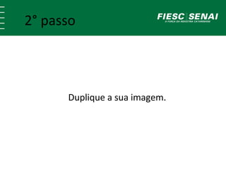 2° passo 
Duplique a sua imagem. 
 