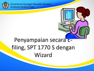 Kementerian Keuangan Republik Indonesia
Direktorat Jenderal Pajak

Penyampaian secara Efiling, SPT 1770 S dengan
Wizard

 