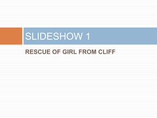 SLIDESHOW 1
RESCUE OF GIRL FROM CLIFF
 