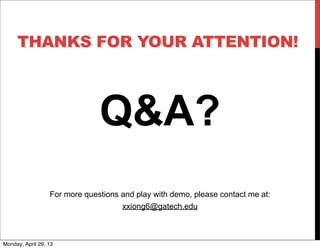THANKS FOR YOUR ATTENTION!
Q&A?
For more questions and play with demo, please contact me at:
xxiong6@gatech.edu
Monday, April 29, 13
 