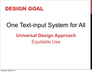 DESIGN GOAL
One Text-input System for All
Universal Design Approach
Equitable Use
Monday, April 29, 13
 