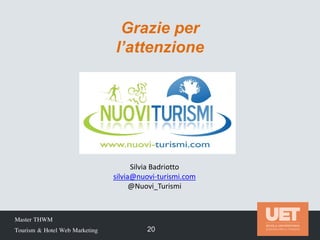 Master THWM
Tourism & Hotel Web Marketing 20
Grazie per
l’attenzione
Silvia Badriotto
silvia@nuovi-turismi.com
@Nuovi_Turismi
 