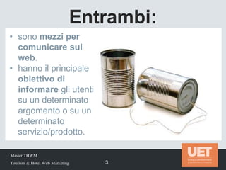 Master THWM
Tourism & Hotel Web Marketing 3
• sono mezzi per
comunicare sul
web.
• hanno il principale
obiettivo di
informare gli utenti
su un determinato
argomento o su un
determinato
servizio/prodotto.
Entrambi:
 