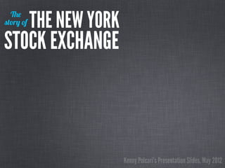 The
story of   THE NEW YORK
STOCK EXCHANGE



                          Kenny Polcari’s Presentation Slides, May 2012
 