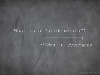 What is a “slideuments”?
Copyright© 2010 the Point
slides documents+
 