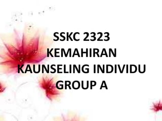 SSKC 2323
KEMAHIRAN
KAUNSELING INDIVIDU
GROUP A
 