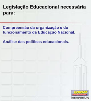 Legislação Educacional necessária
para:
Compreensão da organização e do
funcionamento da Educação Nacional.
Análise das políticas educacionais.
 