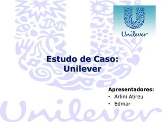 Estudo de Caso:
Unilever
Apresentadores:
• Arlini Abreu
• Edmar

 