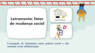Concepção de letramento como prática social e não
somente como alfabetização.
Letramento: fator
de mudança social
 
