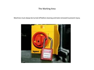 The Working Area
Machines must always be turned off before cleaning and tools removed to prevent injury.
 