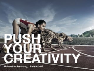 PUSH
YOUR
CREATIVITY
Universitas Semarang, 19 Maret 2012.
 