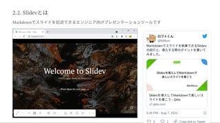 2.2. Slidevとは
Markdownでスライドを記述できるエンジニア向けプレゼンテーションツールです
ロフトくん
@loftkun
Markdownでスライドを執筆できるSlidev
の紹介と、導入する際のポイントを書いて
みました。
Slidevを導入してMarkdownで美しいス
ライドを書こう- Qiita
qiita.com
5:26 PM · Aug 7, 2021
3 1 Copy link to Tweet
 