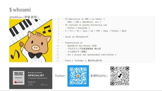 $ whoami
@loftkun ( 甲斐新悟)


1 - IT Specialist at IBM ( ex Yahoo! )

2 - RHEL / OSS ( OpenShift, etc )

3 - IT lecturer at Kyushu University Lab

4 - Python ( Anaconda )

5 - C / C++ / C# / Java / Go / PHP / Ruby / Python / Bash

6 

7 - Staff of VSCodeConJP

8 

9 - Presentation at

10 - OpenShift.Run Winter 2020

11 - プログラミング生放送勉強会 第61回

12 - ふくばねてす (皆勤)

13 - etc ( please see speakerdeck.com/loftkun )

14 

15 - Piano ( YouTuber )、観る将＆指す将
Twitter : 本資料(SPA) :
 