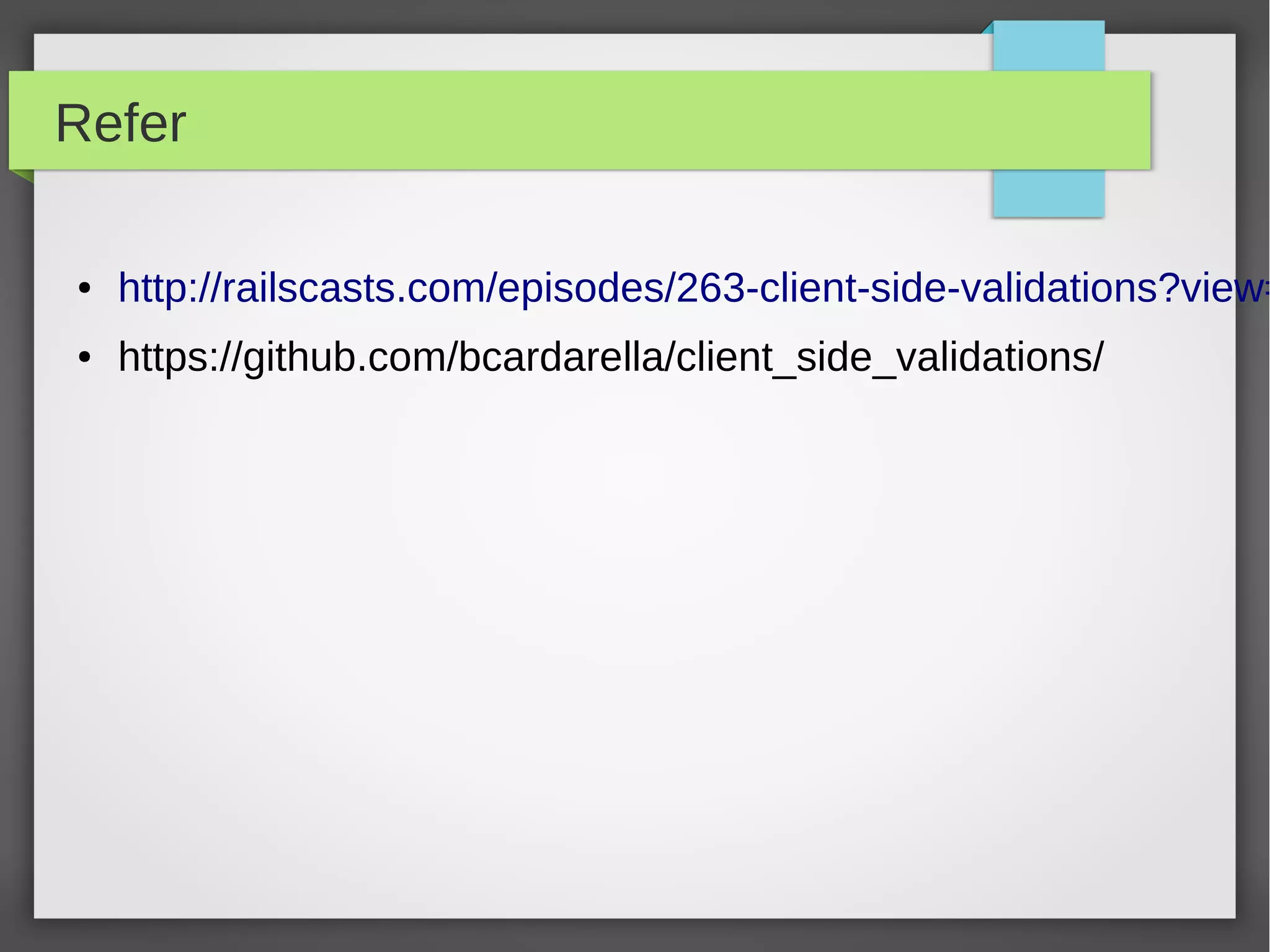 Refer
● http://railscasts.com/episodes/263-client-side-validations?view=
● https://github.com/bcardarella/client_side_validations/
 
