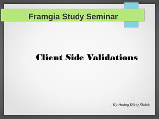By Hoàng Đăng Khánh
Client Side Validations
Framgia Study Seminar
 