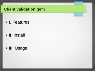 Client validation gem
● I. Features
● II. Install
● III. Usage
 